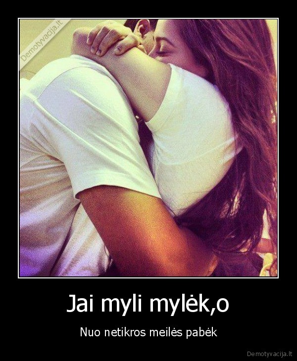 Jai myli mylėk,o