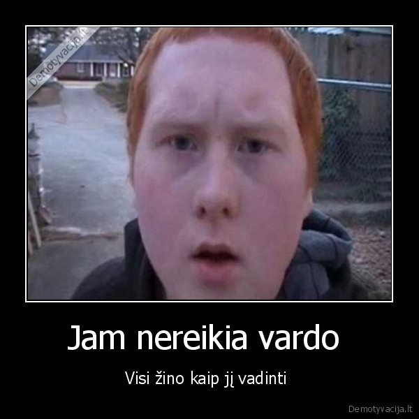 Jam nereikia vardo 