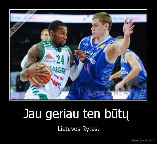Jau geriau ten būtų 