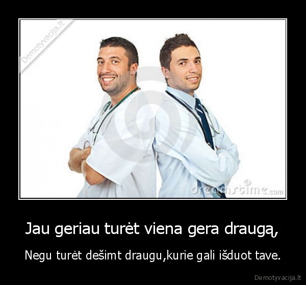 Jau geriau turėt viena gera draugą,