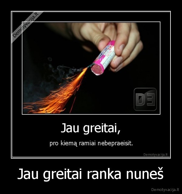 Jau greitai ranka nuneš