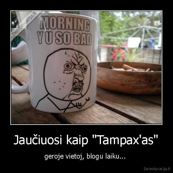 Jaučiuosi kaip &quot;Tampax'as&quot;