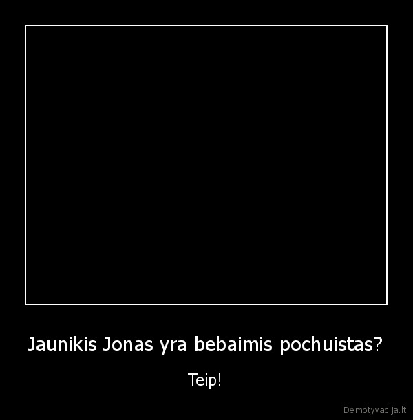 Jaunikis Jonas yra bebaimis pochuistas?