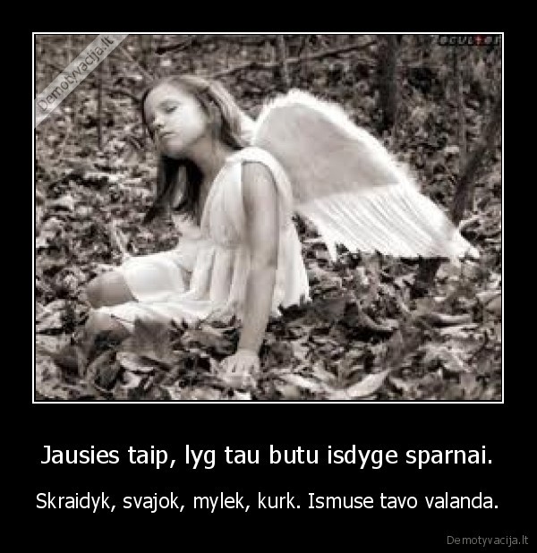 Jausies taip, lyg tau butu isdyge sparnai.