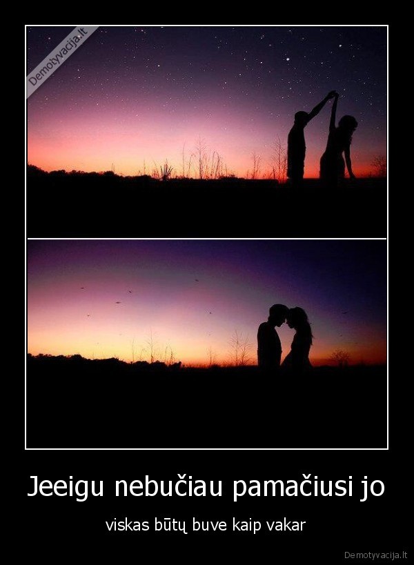 Jeeigu nebučiau pamačiusi jo