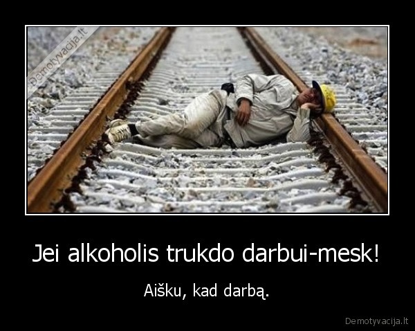 Jei alkoholis trukdo darbui-mesk!