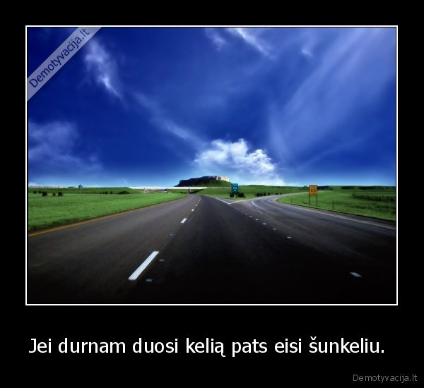 Jei durnam duosi kelią pats eisi šunkeliu. 