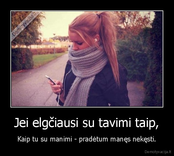 Jei elgčiausi su tavimi taip,