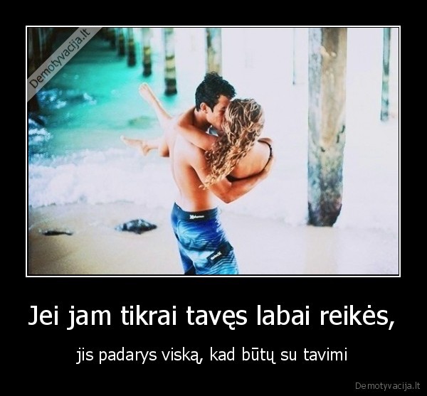 Jei jam tikrai tavęs labai reikės,