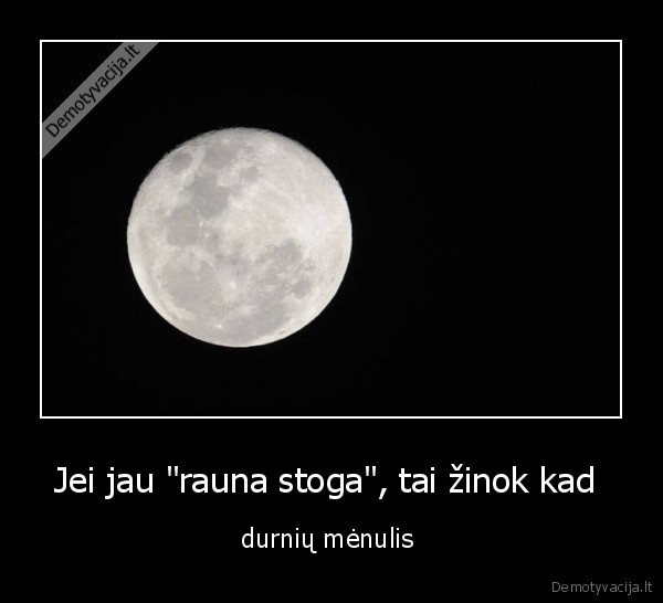 Jei jau &quot;rauna stoga&quot;, tai žinok kad 