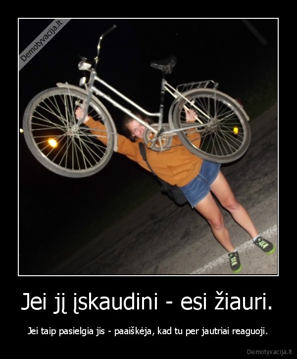 Jei jį įskaudini - esi žiauri.