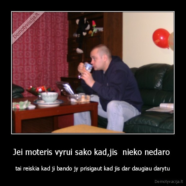 Jei moteris vyrui sako kad,jis  nieko nedaro 