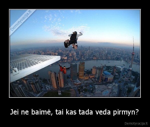 Jei ne baimė, tai kas tada veda pirmyn?