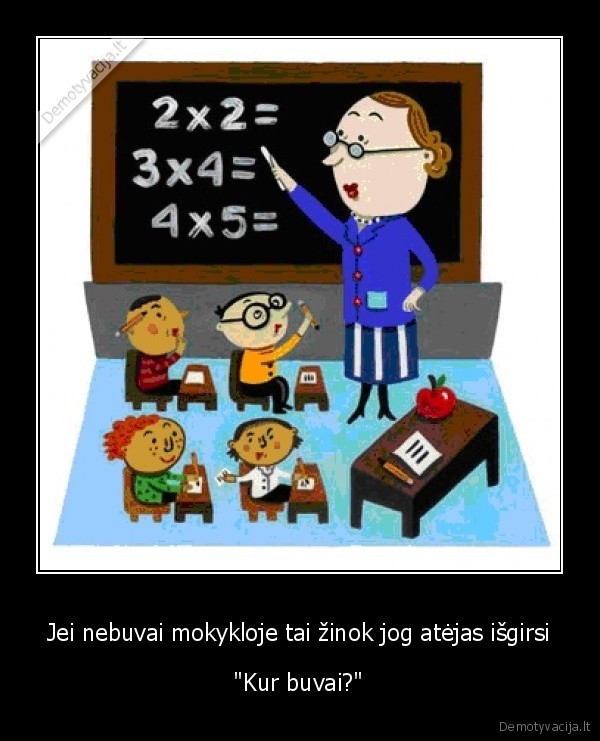 Jei nebuvai mokykloje tai žinok jog atėjas išgirsi