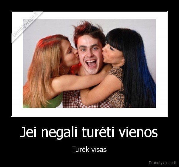 Jei negali turėti vienos