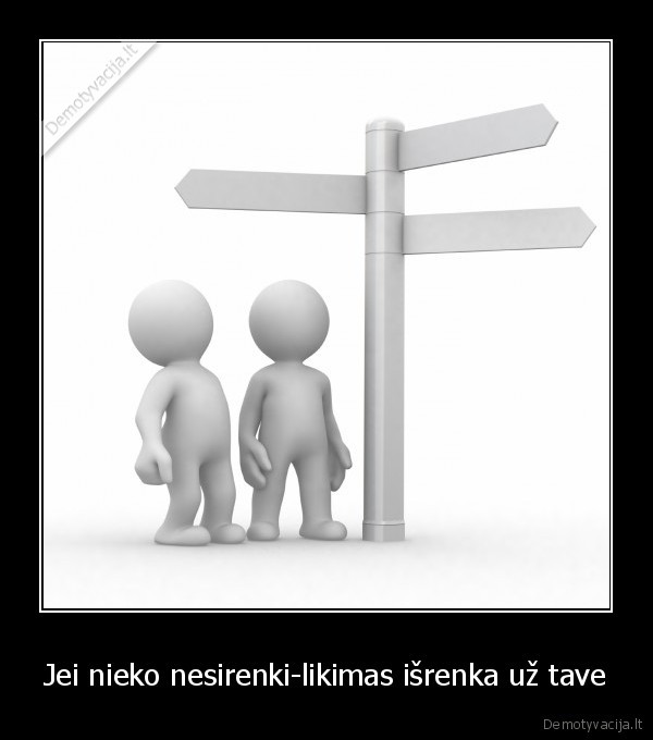 Jei nieko nesirenki-likimas išrenka už tave