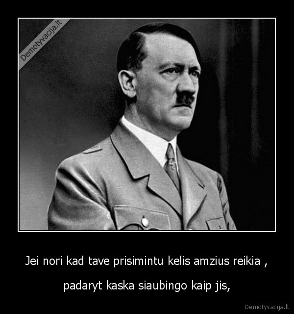 Jei nori kad tave prisimintu kelis amzius reikia ,