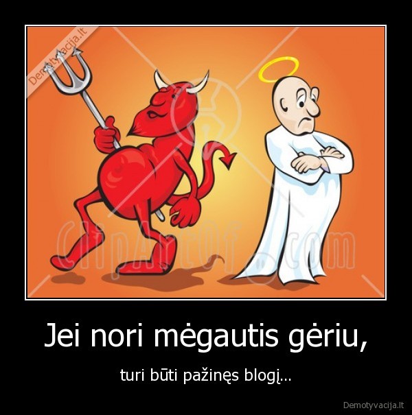 Jei nori mėgautis gėriu,