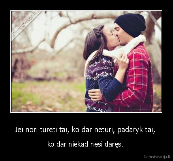Jei nori turėti tai, ko dar neturi, padaryk tai, 