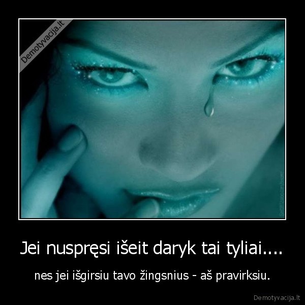 Jei nuspręsi išeit daryk tai tyliai....