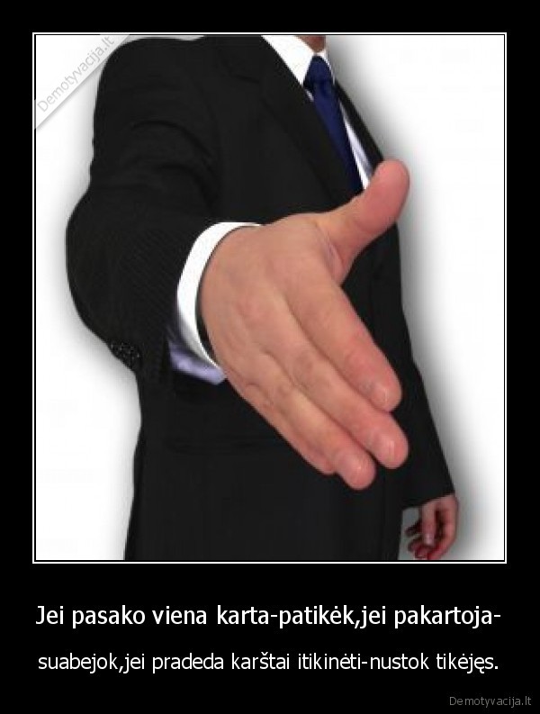 Jei pasako viena karta-patikėk,jei pakartoja-