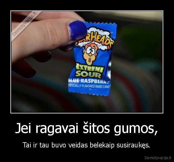 Jei ragavai šitos gumos,