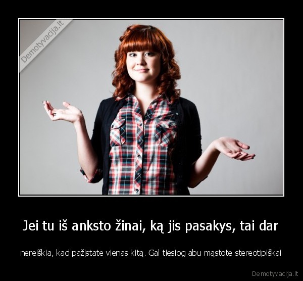 Jei tu iš anksto žinai, ką jis pasakys, tai dar