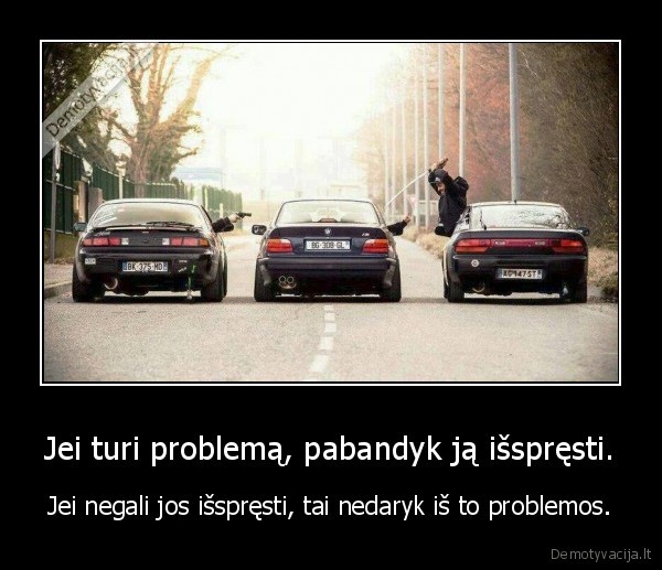Jei turi problemą, pabandyk ją išspręsti.