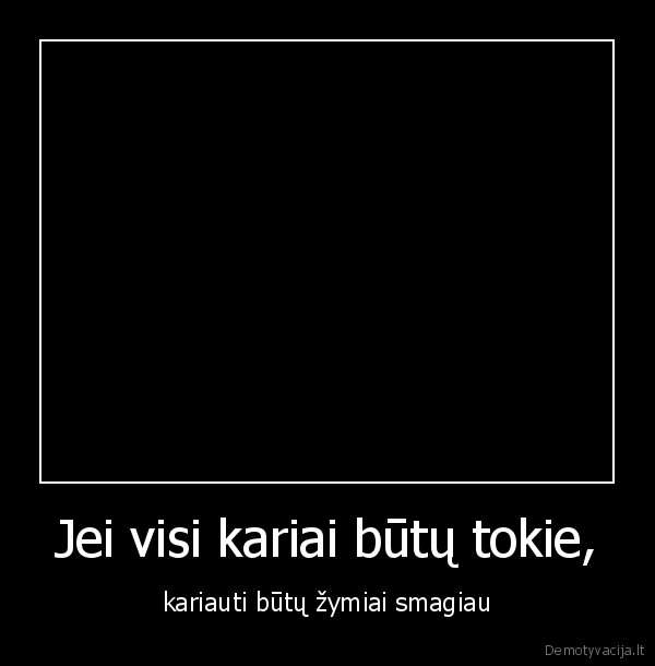 Jei visi kariai būtų tokie,