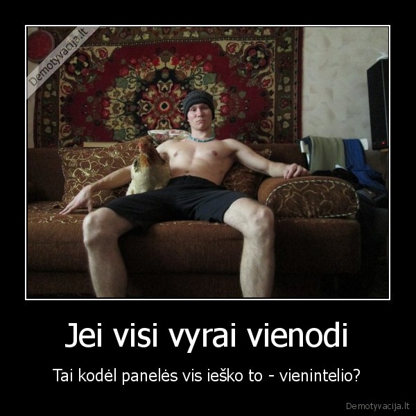 vyrai,vienodi,vienintelis