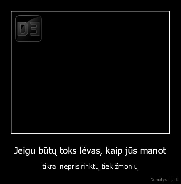 Jeigu būtų toks lėvas, kaip jūs manot