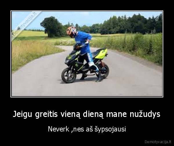 Jeigu greitis vieną dieną mane nužudys