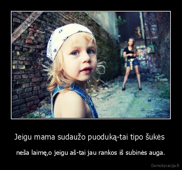 Jeigu mama sudaužo puoduką-tai tipo šukės 
