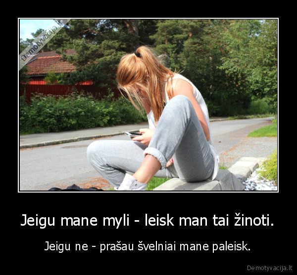 Jeigu mane myli - leisk man tai žinoti.