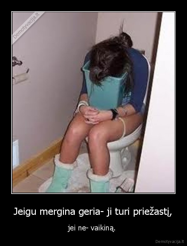 Jeigu mergina geria- ji turi priežastį,
