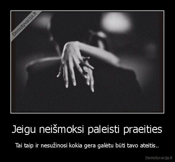 Jeigu neišmoksi paleisti praeities