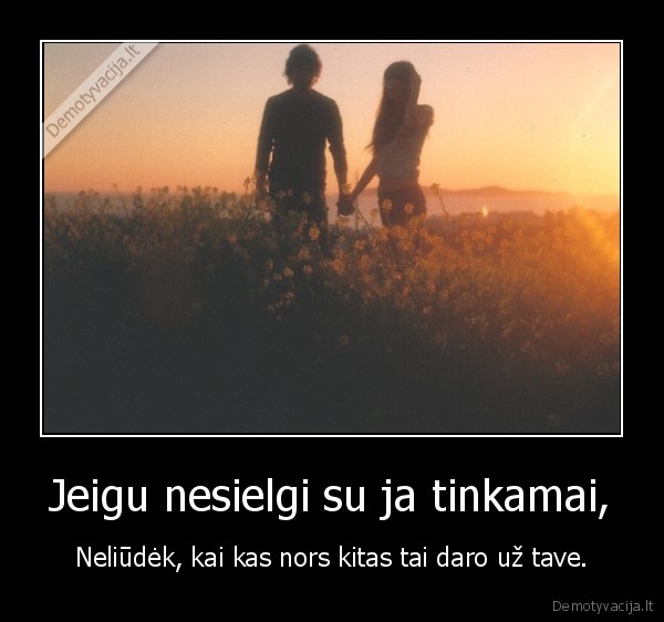 Jeigu nesielgi su ja tinkamai,