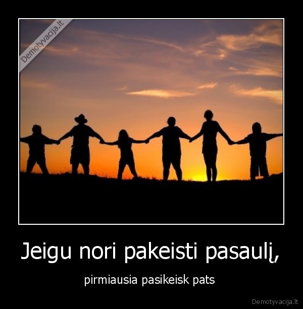 Jeigu nori pakeisti pasaulį,