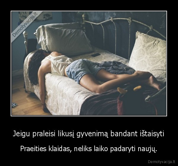 Jeigu praleisi likusį gyvenimą bandant ištaisyti
