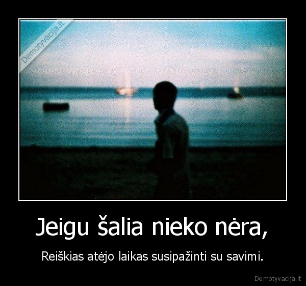 Jeigu šalia nieko nėra,