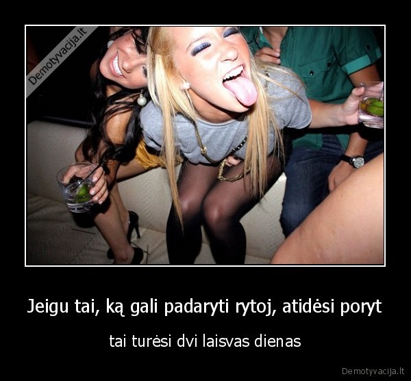 Jeigu tai, ką gali padaryti rytoj, atidėsi poryt