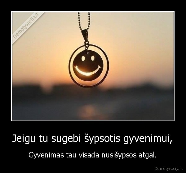 Jeigu tu sugebi šypsotis gyvenimui,