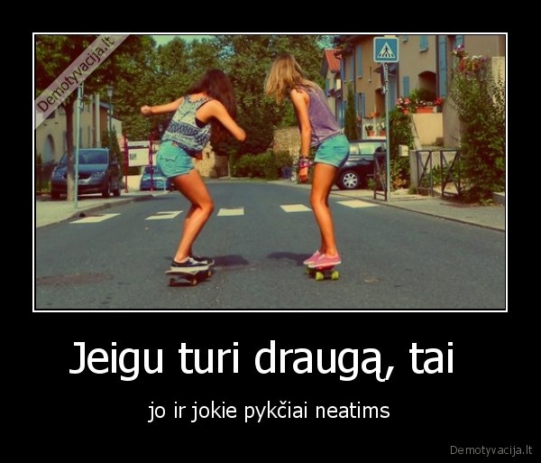 Jeigu turi draugą, tai 
