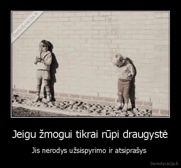 Jeigu žmogui tikrai rūpi draugystė