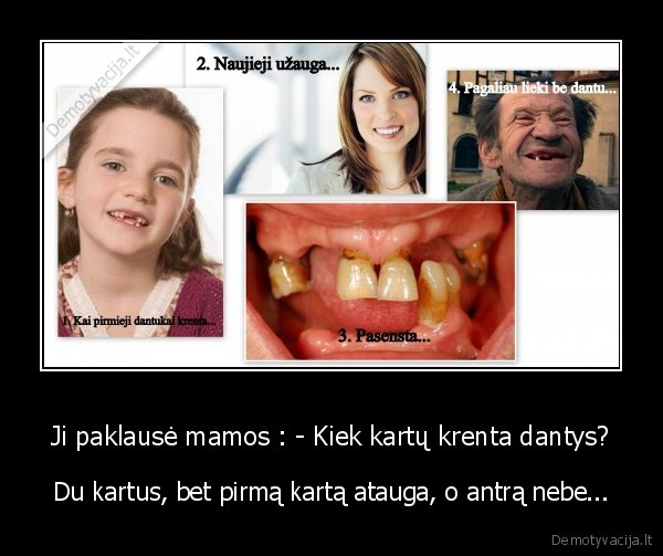 Ji paklausė mamos : - Kiek kartų krenta dantys?