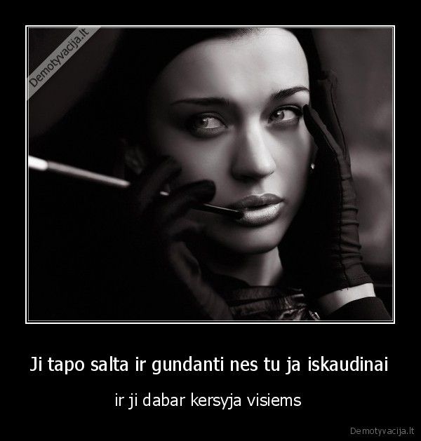 Ji tapo salta ir gundanti nes tu ja iskaudinai