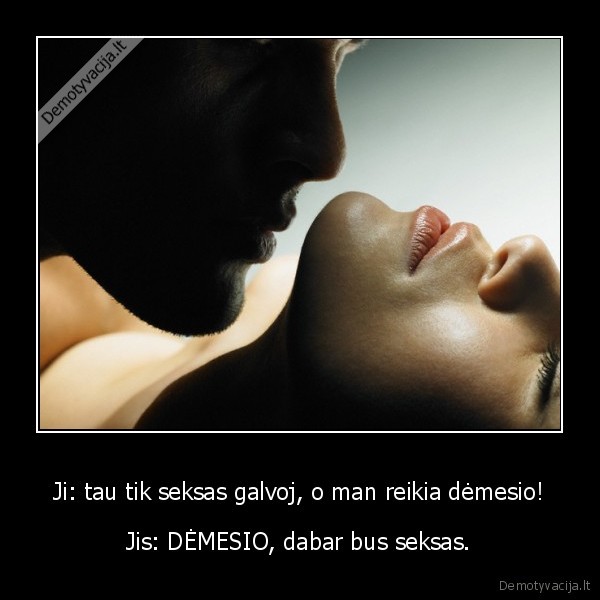Ji: tau tik seksas galvoj, o man reikia dėmesio!