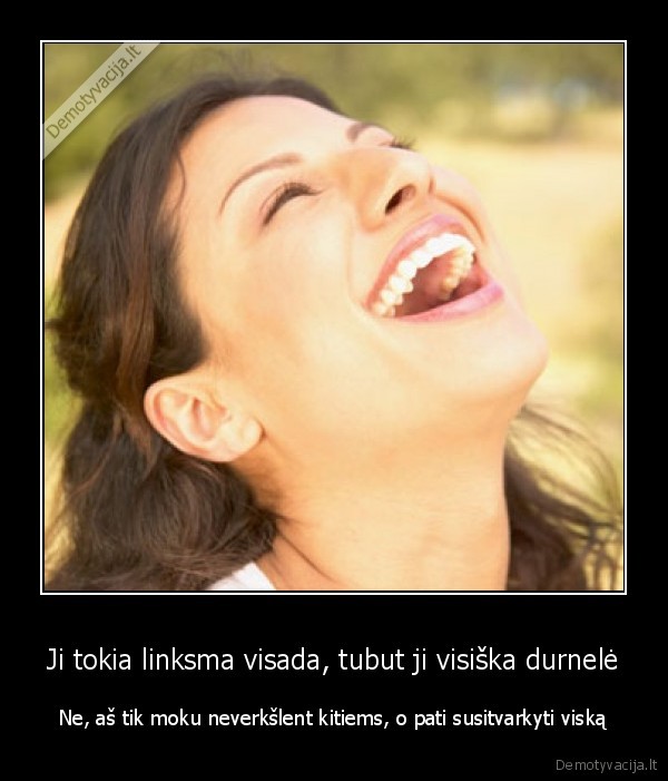 Ji tokia linksma visada, tubut ji visiška durnelė