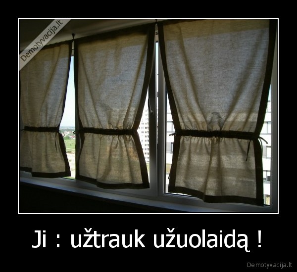 Ji : užtrauk užuolaidą !