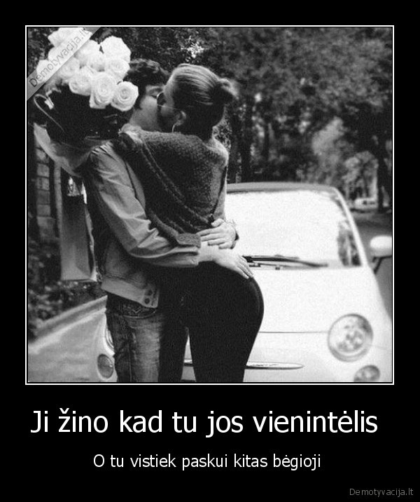 Ji žino kad tu jos vienintėlis 